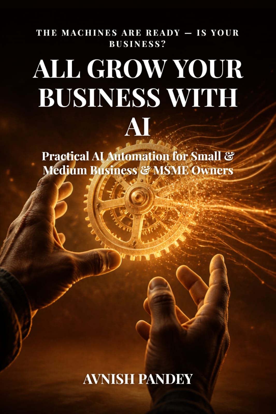 All Grow Your Business with AI - Practical AI Automation for Small and Medium Business and MSME Owners by Avnish Pandey